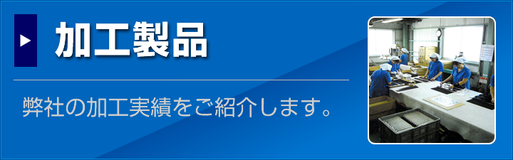 弊社加工製品はこちら